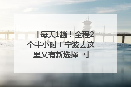 每天1趟！全程2个半小时！宁波去这里又有新选择→