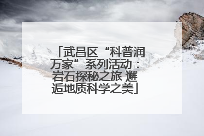武昌区“科普润万家”系列活动：岩石探秘之旅 邂逅地质科学之美