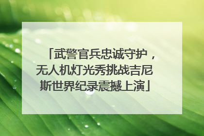 武警官兵忠诚守护，无人机灯光秀挑战吉尼斯世界纪录震撼上演