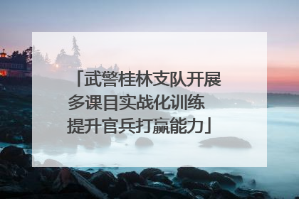 武警桂林支队开展多课目实战化训练 提升官兵打赢能力