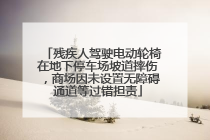 残疾人驾驶电动轮椅在地下停车场坡道摔伤，商场因未设置无障碍通道等过错担责