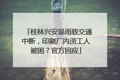 桂林兴安暴雨致交通中断，印刷厂内涝工人被困？官方回应