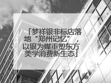 梦祥银非标店落地“郑州记忆”，以银为媒重塑东方美学消费新生态