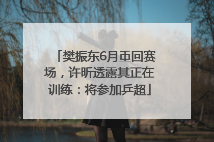 樊振东6月重回赛场，许昕透露其正在训练：将参加乒超