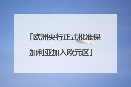 欧洲央行正式批准保加利亚加入欧元区