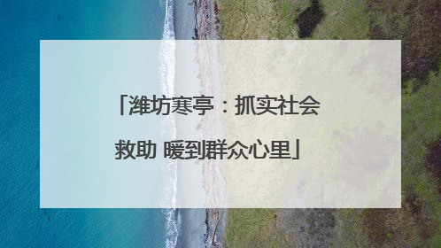潍坊寒亭：抓实社会救助 暖到群众心里