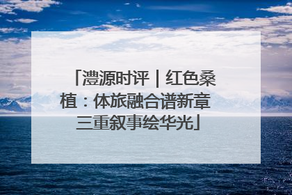 澧源时评｜红色桑植：体旅融合谱新章 三重叙事绘华光