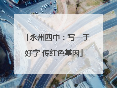 永州四中：写一手好字 传红色基因