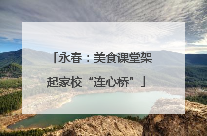 永春：美食课堂架起家校“连心桥”
