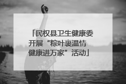 民权县卫生健康委开展“粽叶裹温情 健康进万家”活动