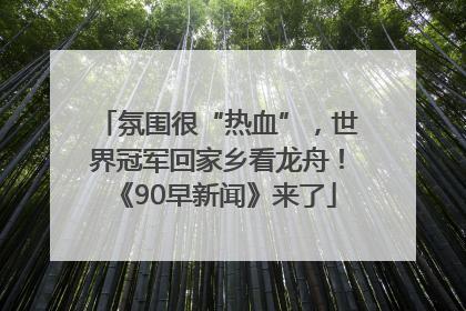 氛围很“热血”，世界冠军回家乡看龙舟！《90早新闻》来了
