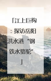 江上巨构：探访岳阳洪水港“钢铁水骆驼”