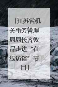 江苏省机关事务管理局局长齐敦品走进“在线访谈”节目