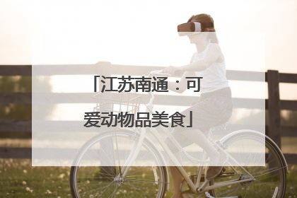 江苏南通：可爱动物品美食