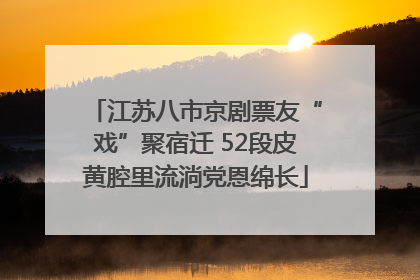 江苏八市京剧票友“戏”聚宿迁 52段皮黄腔里流淌党恩绵长