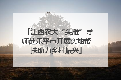 江西农大“头雁”导师赴乐平市开展实地帮扶助力乡村振兴