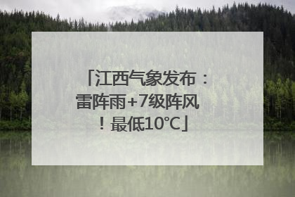 江西气象发布：雷阵雨+7级阵风！最低10℃