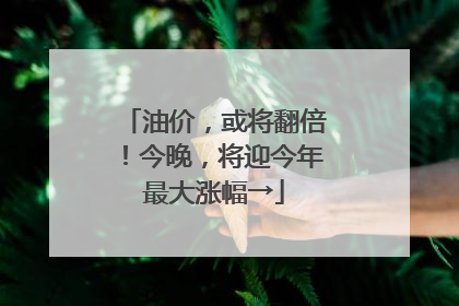油价，或将翻倍！今晚，将迎今年最大涨幅→
