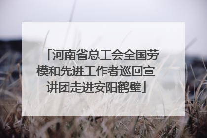 河南省总工会全国劳模和先进工作者巡回宣讲团走进安阳鹤壁