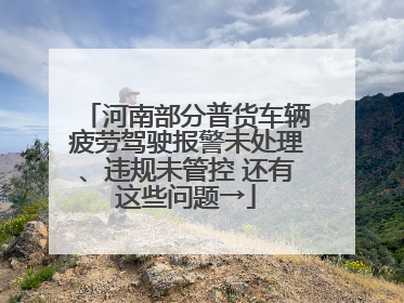 河南部分普货车辆疲劳驾驶报警未处理、违规未管控 还有这些问题→
