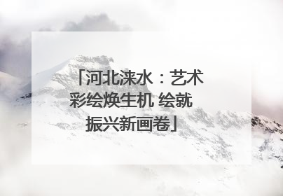 河北涞水：艺术彩绘焕生机 绘就振兴新画卷