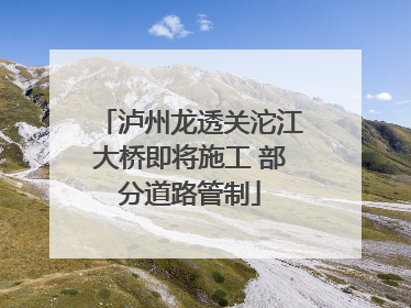 泸州龙透关沱江大桥即将施工 部分道路管制