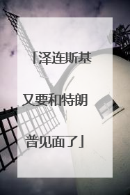 泽连斯基又要和特朗普见面了