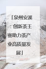 泉州安溪：创新茶王赛助力茶产业高质量发展