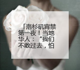洛杉矶宵禁第一夜！当地华人：“我们不敢过去，怕挨枪子儿”