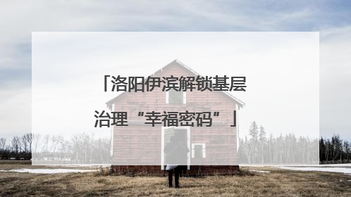 洛阳伊滨解锁基层治理“幸福密码”
