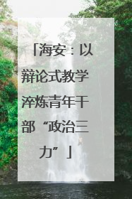 海安：以辩论式教学淬炼青年干部“政治三力”