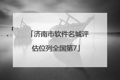 济南市软件名城评估位列全国第7