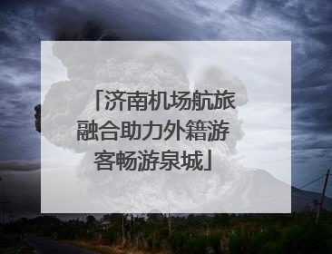 济南机场航旅融合助力外籍游客畅游泉城