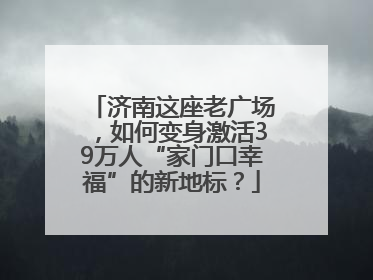 济南这座老广场，如何变身激活39万人“家门口幸福”的新地标？