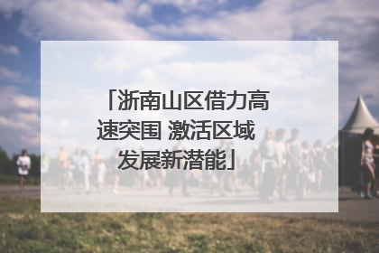 浙南山区借力高速突围 激活区域发展新潜能