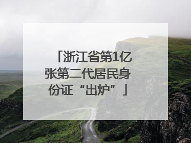 浙江省第1亿张第二代居民身份证“出炉”