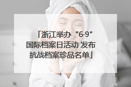浙江举办“6·9”国际档案日活动 发布抗战档案珍品名单
