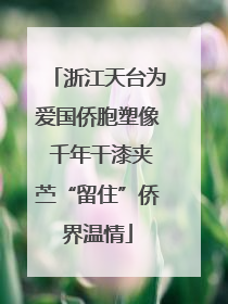 浙江天台为爱国侨胞塑像 千年干漆夹苎“留住”侨界温情