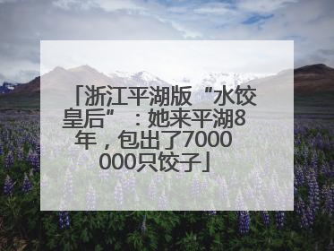 浙江平湖版“水饺皇后”：她来平湖8年，包出了7000000只饺子