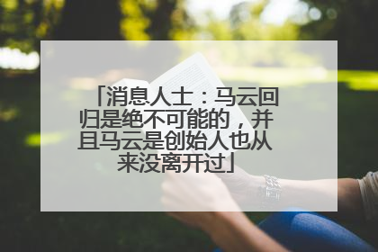 消息人士：马云回归是绝不可能的，并且马云是创始人也从来没离开过