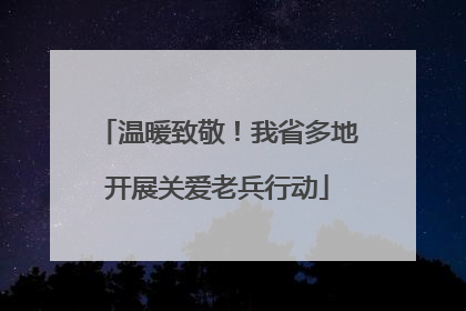 温暖致敬！我省多地开展关爱老兵行动