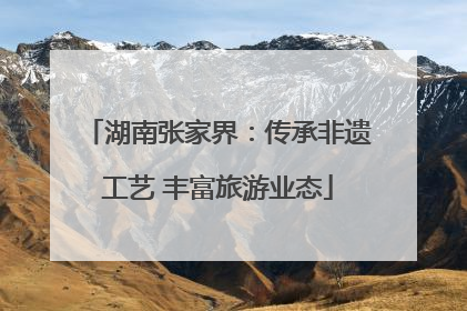 湖南张家界：传承非遗工艺 丰富旅游业态