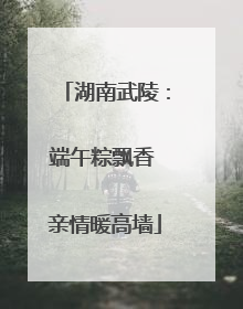 湖南武陵：端午粽飘香 亲情暖高墙