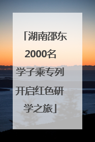 湖南邵东2000名学子乘专列开启红色研学之旅