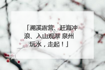 溯溪露营、赶海冲浪、入山观瀑 泉州玩水，走起！