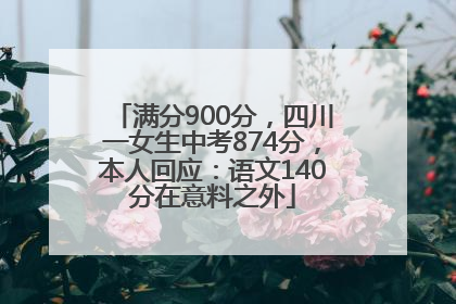 满分900分，四川一女生中考874分，本人回应：语文140分在意料之外