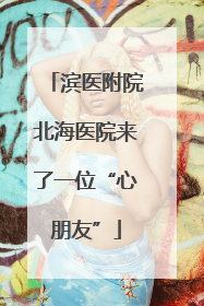 滨医附院北海医院来了一位“心朋友”