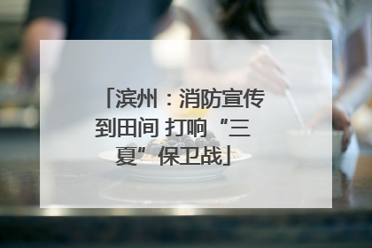 滨州：消防宣传到田间 打响“三夏”保卫战