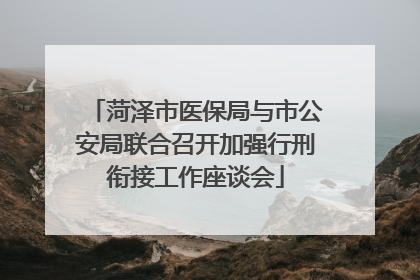 菏泽市医保局与市公安局联合召开加强行刑衔接工作座谈会