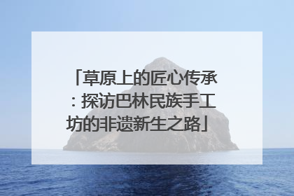 草原上的匠心传承：探访巴林民族手工坊的非遗新生之路